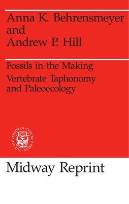 Fossils in the Making: Vertebrate Taphonomy and Paleoecology - Behrensmeyer, Anna K