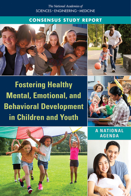 Fostering Healthy Mental, Emotional, and Behavioral Development in Children and Youth: A National Agenda - National Academies of Sciences, Engineering, and Medicine, and Division of Behavioral and Social Sciences and Education, and...