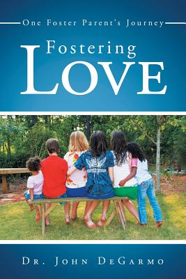Fostering Love: One Foster Parent's Journey - Degarmo, John, Dr.