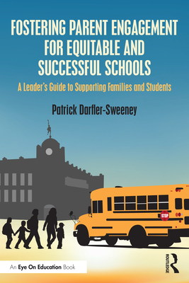 Fostering Parent Engagement for Equitable and Successful Schools: A Leader's Guide to Supporting Families and Students - Darfler-Sweeney, Patrick