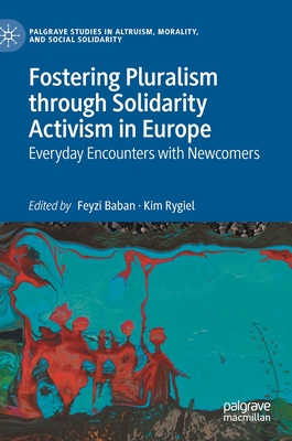 Fostering Pluralism Through Solidarity Activism in Europe: Everyday Encounters with Newcomers - Baban, Feyzi (Editor), and Rygiel, Kim (Editor)