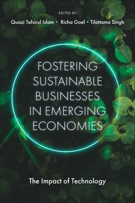 Fostering Sustainable Businesses in Emerging Economies: The Impact of Technology - Islam, Quazi Tafsirul (Editor), and Goel, Richa (Editor), and Singh, Tilottama (Editor)