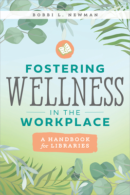 Fostering Wellness in the Workplace: A Handbook for Libraries: A Handbook for Libraries - Newman, Bobbi L
