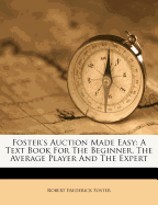Foster's Auction Made Easy: A Text Book for the Beginner, the Average Player and the Expert