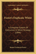 Foster's Duplicate Whist: A Complete System Of Instruction In Whist Strategy (1894)