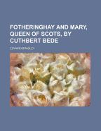 Fotheringhay and Mary, Queen of Scots, by Cuthbert Bede