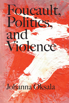 Foucault, Politics, and Violence - Oksala, Johanna