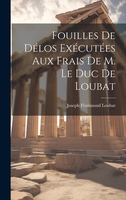 Fouilles De Dlos Excutes Aux Frais De M. Le Duc De Loubat - Loubat, Joseph Florimond