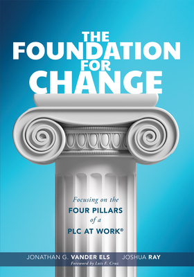 Foundation for Change: Focusing on the Four Pillars of a PLC at Work(r) (Build the Foundation for Successful School Improvement.) - Vander Les, Jonathan G, and Ray, Joshua