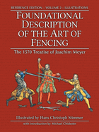 Foundational Description of the Art of Fencing: The 1570 Treatise of Joachim Meyer (Reference Edition Vol. 2)