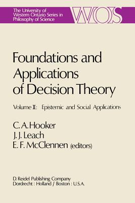Foundations and Applications of Decision Theory: Volume II: Epistemic and Social Applications - Hooker, C a (Editor), and Leach, J J (Editor), and McClennen, E F (Editor)