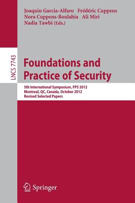 Foundations and Practice of Security: 5th International Symposium on Foundations and Practice of Security, Fps 2012, Montreal, Qc, Canada, October 25-26, 2012, Revised Selected Papers - Garcia-Alfaro, Joaquin (Editor), and Cuppens, Frederic (Editor), and Cuppens-Boulahia, Nora (Editor)