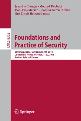 Foundations and Practice of Security: 6th International Symposium, Fps 2013, La Rochelle, France, October 21-22, 2013, Revised Selected Papers - Danger, Jean Luc (Editor), and Debbabi, Mourad (Editor), and Marion, Jean-Yves (Editor)