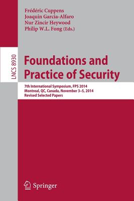 Foundations and Practice of Security: 7th International Symposium, FPS 2014, Montreal, QC, Canada, November 3-5, 2014. Revised Selected Papers - Cuppens, Frdric (Editor), and Garcia-Alfaro, Joaquin (Editor), and Zincir Heywood, Nur (Editor)