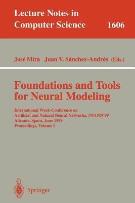 Foundations and Tools for Neural Modeling: International Work-Conference on Artificial and Natural Neural Networks, Iwann'99, Alicante, Spain, June 2-4, 1999, Proceedings, Volume I - Mira, Jose (Editor), and Sanchez-Andres, Juan V (Editor)