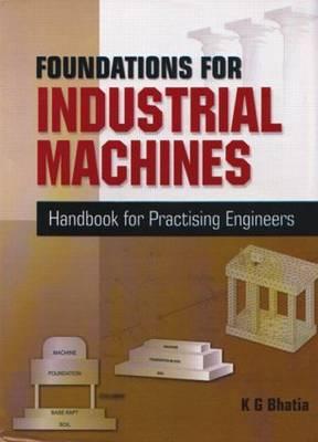 Foundations for Industrial Machines: Handbook for Practising Engineers - Bhatia, K G