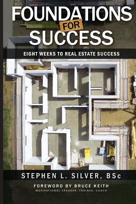 Foundations for Success - The Complete Series: Eight Weeks to Real Estate Success - Silver Bsc, Stephen