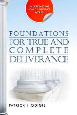 Foundations for True and Complete Deliverance: Understanding How Deliverance Works Series - Odigie, Patrick Ighodalo