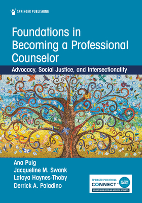 Foundations in Becoming a Professional Counselor: Advocacy, Social Justice, and Intersectionality - Puig, Ana, PhD, Ncc, and Swank, Jacqueline, PhD, Lcsw, and Haynes-Thoby, Latoya, PhD, Lpc, Ncc