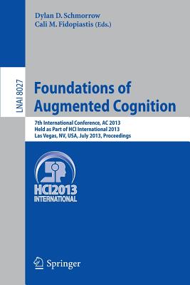 Foundations of Augmented Cognition: 5th International Conference, AC 2013, Held as Part of HCI International 2013, Las Vegas, NV, USA, July 21-26, 2013, Proceedings - Schmorrow, Dylan D. (Editor), and Fidopiastis, Cali M. (Editor)