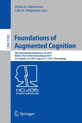 Foundations of Augmented Cognition: 9th International Conference, AC 2015, Held as Part of Hci International 2015, Los Angeles, Ca, Usa, August 2-7, 2015, Proceedings - Schmorrow, Dylan D (Editor), and Fidopiastis, Cali M (Editor)