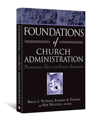 Foundations of Church Administration: Professional Tools for Church Leadership - Petersen, Bruce L (Editor), and Thomas, Edward A (Editor), and Whitesel, Bob (Editor)
