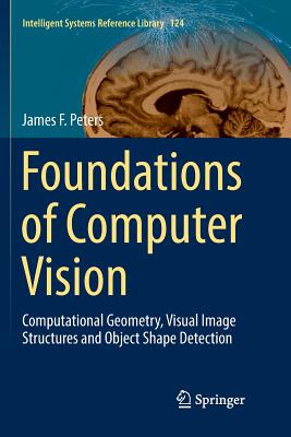 Foundations of Computer Vision: Computational Geometry, Visual Image Structures and Object Shape Detection - Peters, James F