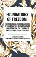 Foundations of Freedom: Common Sense, the Declaration of Independence, the Articles of Confederation, the Federalist Papers, the U.S. Constitution