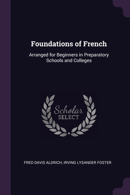 Foundations of French: Arranged for Beginners in Preparatory Schools and Colleges - Aldrich, Fred Davis, and Foster, Irving Lysander