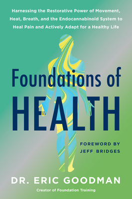 Foundations of Health: Harnessing the Restorative Power of Movement, Heat, Breath, and the Endocannabinoid System to Heal Pain and Actively Adapt for a Healthy Life - Goodman, Eric