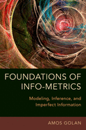Foundations of Info-Metrics: Modeling, Inference, and Imperfect Information