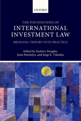 Foundations of International Investment Law: Bringing Theory Into Practice - Douglas, Zachary (Editor), and Pauwelyn, Joost (Editor), and Vinuales, Jorge E (Editor)