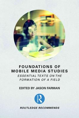 Foundations of Mobile Media Studies: Essential Texts on the Formation of a Field - Farman, Jason (Editor)