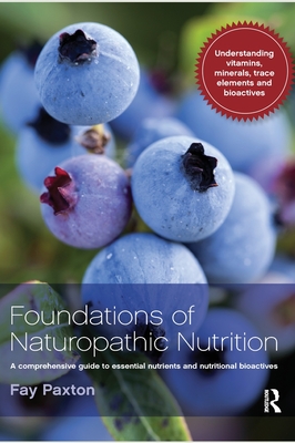 Foundations of Naturopathic Nutrition: A comprehensive guide to essential nutrients and nutritional bioactives - Paxton, Fay