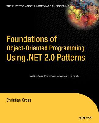 Foundations of Object-Oriented Programming Using .NET 2.0 Patterns - Gross, Christian