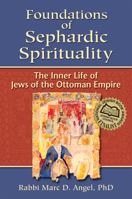 Foundations of Sephardic Spirituality: The Inner Life of Jews of the Ottoman Empire - Angel, Marc D, Rabbi