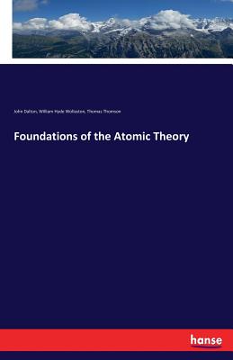 Foundations of the Atomic Theory - Dalton, John, and Thomson, Thomas, and Wollaston, William Hyde