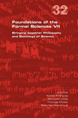 Foundations of the Formal Sciences VII. Bringing Together Philosophy and Sociology of Science - Francois, Karen (Editor), and Lowe, Benedikt (Editor), and Muller, Thomas (Editor)