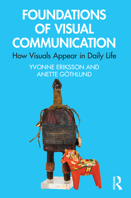 Foundations of Visual Communication: How Visuals Appear in Daily Life - Eriksson, Yvonne, and Gthlund, Anette