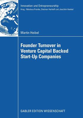 Founder Turnover in Venture Capital Backed Start-Up Companies - Heibel, Martin, and Harhoff Ph D, Prof Dietmar (Foreword by)