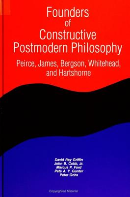 Founders of Constructive Postmodern Philosophy: Peirce, James, Bergson, Whitehead, and Hartshorne - Griffin, David Ray, and Cobb Jr, John B, and Ford, Marcus P