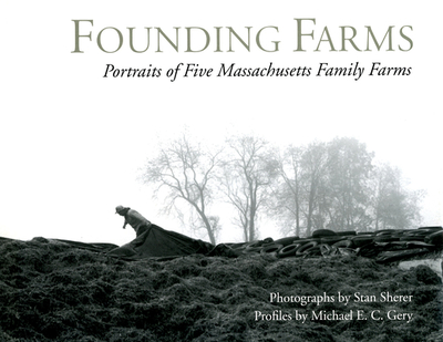 Founding Farms: Portraits of Five Massachusetts Family Farms - Sherer, Stanley E, and Gery, Michael E C, and Hawkins, Hugh (Foreword by)