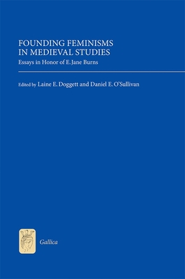 Founding Feminisms in Medieval Studies: Essays in Honor of E. Jane Burns - Doggett, Laine E (Contributions by), and Daniel O'Sullivan, Daniel E (Contributions by), and Rasmussen, Ann Marie...