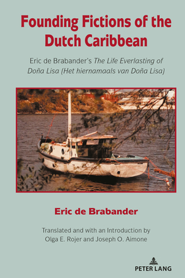 Founding Fictions of the Dutch Caribbean: Eric de Brabander's the Life Everlasting of Doa Lisa (Het Hiernamaals Van Doa Lisa) - Rojer, Olga E (Translated by), and Aimone, Joseph O (Translated by), and de Brabander, Eric