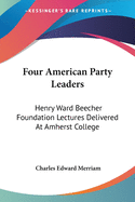 Four American Party Leaders: Henry Ward Beecher Foundation Lectures Delivered At Amherst College