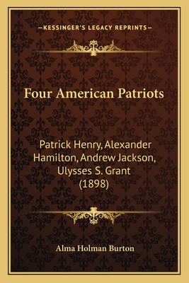 Four American Patriots: Patrick Henry, Alexander Hamilton, Andrew Jackson, Ulysses S. Grant (1898) - Burton, Alma Holman