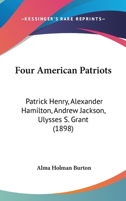 Four American Patriots: Patrick Henry, Alexander Hamilton, Andrew Jackson, Ulysses S. Grant (1898) - Burton, Alma Holman