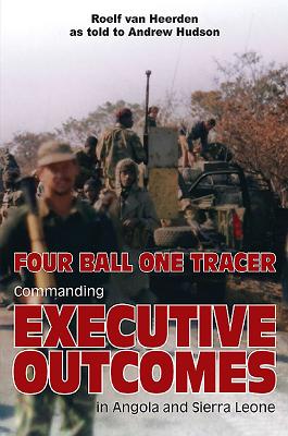 Four Ball One Tracer: Commanding Executive Outcomes in Angola and Sierra Leone - van Heerden, Roelf, and Hudson, Andrew