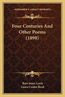 Four Centuries and Other Poems (1898) - Lewis, Rees Jones, and Reed, Laura Coates