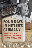 Four Days in Hitler's Germany: MacKenzie King's Mission to Avert a Second World War